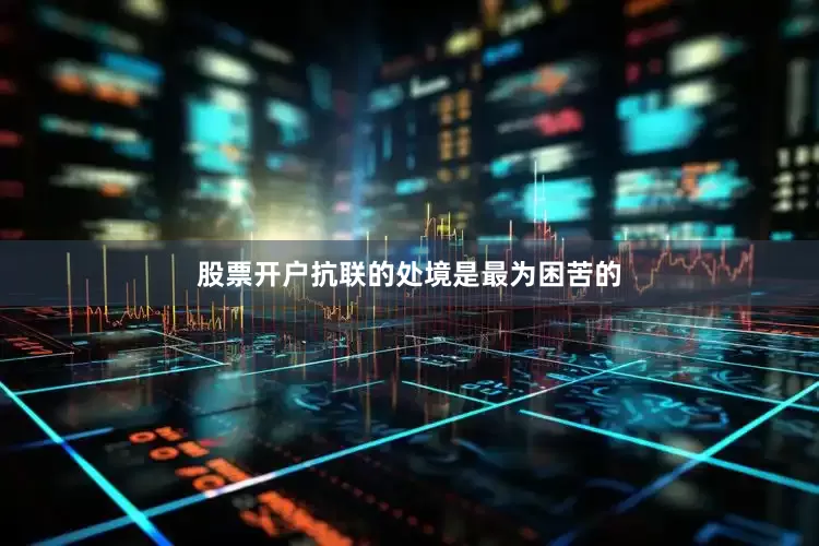 股票开户抗联的处境是最为困苦的