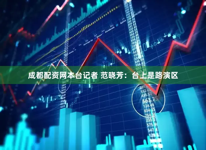 成都配资网本台记者 范晓芳：台上是路演区