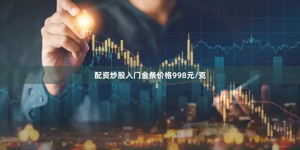 配资炒股入门金条价格998元/克