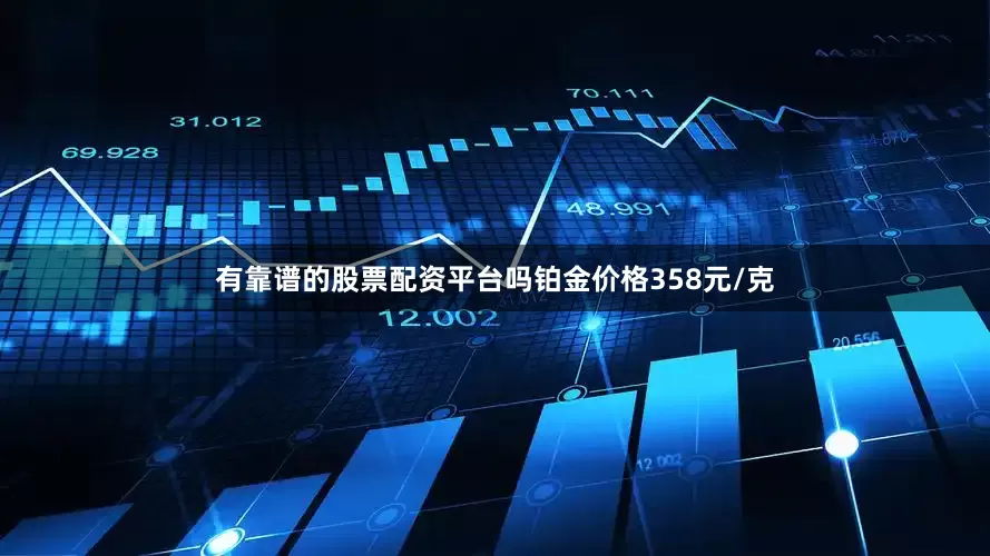 有靠谱的股票配资平台吗铂金价格358元/克