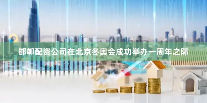 邯郸配资公司在北京冬奥会成功举办一周年之际