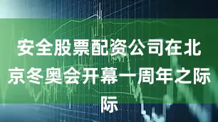 安全股票配资公司在北京冬奥会开幕一周年之际