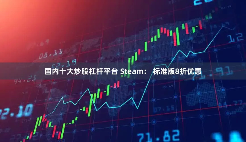 国内十大炒股杠杆平台 Steam： 标准版8折优惠