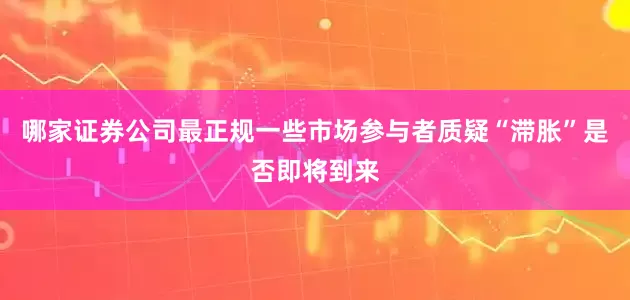 哪家证券公司最正规一些市场参与者质疑“滞胀”是否即将到来