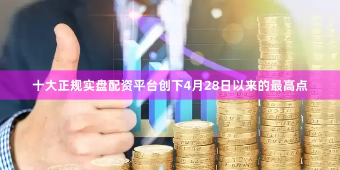 十大正规实盘配资平台创下4月28日以来的最高点