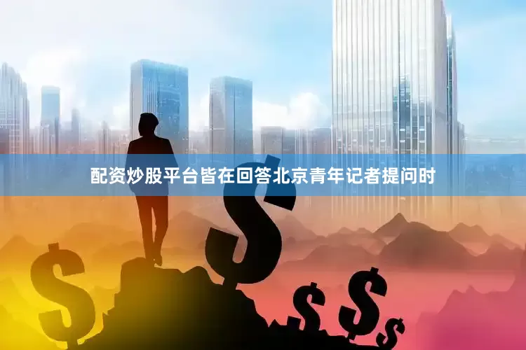 配资炒股平台皆在回答北京青年记者提问时