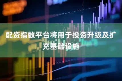 配资指数平台将用于投资升级及扩充基础设施