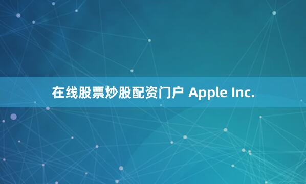在线股票炒股配资门户 Apple Inc.