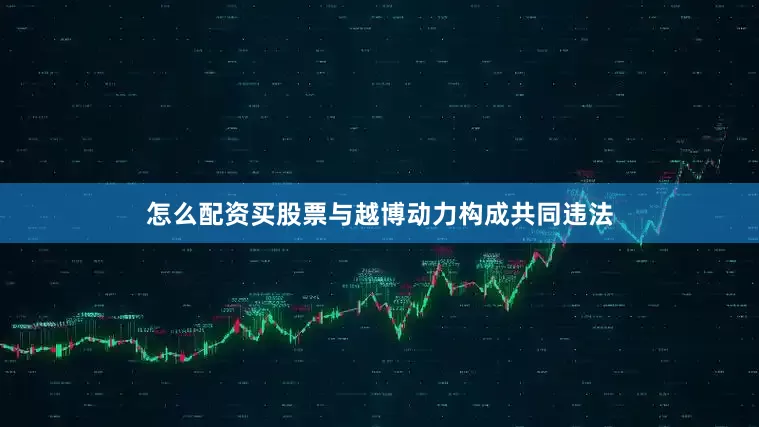 怎么配资买股票与越博动力构成共同违法