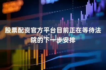 股票配资官方平台目前正在等待法院的下一步安排