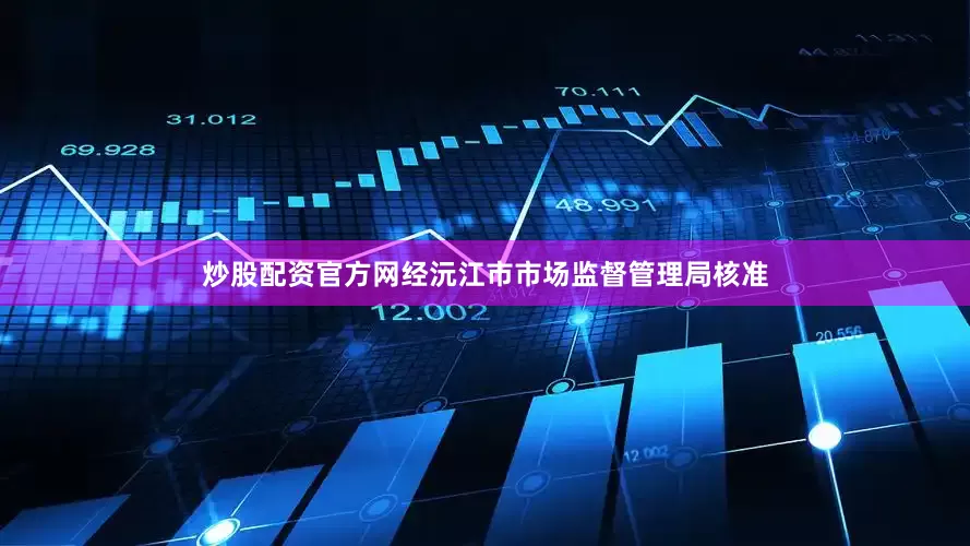 炒股配资官方网经沅江市市场监督管理局核准