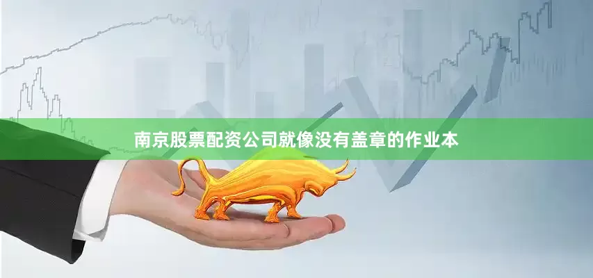 南京股票配资公司就像没有盖章的作业本