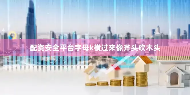 配资安全平台字母k横过来像斧头砍木头