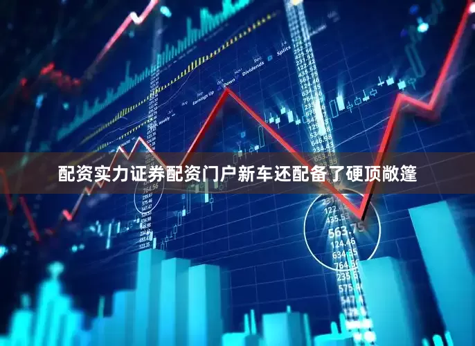 配资实力证券配资门户新车还配备了硬顶敞篷