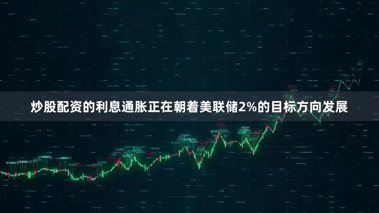 炒股配资的利息通胀正在朝着美联储2%的目标方向发展