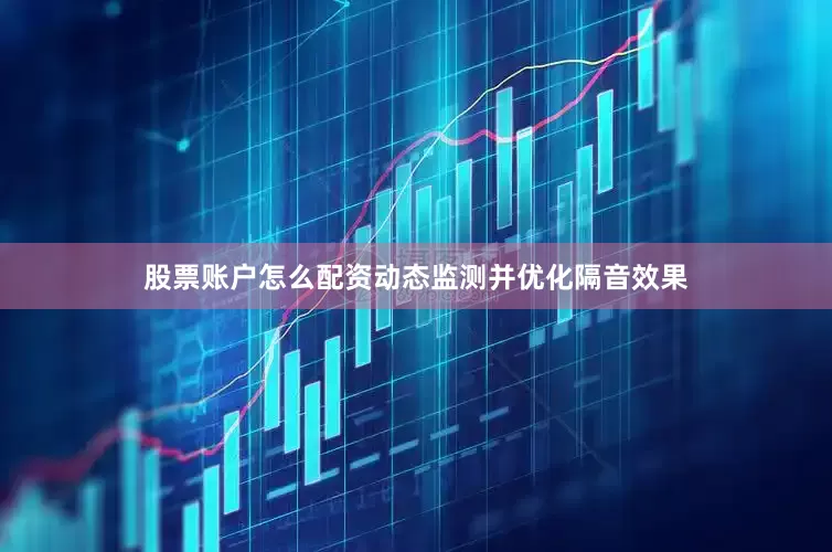 股票账户怎么配资动态监测并优化隔音效果