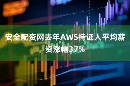安全配资网去年AWS持证人平均薪资涨幅37%