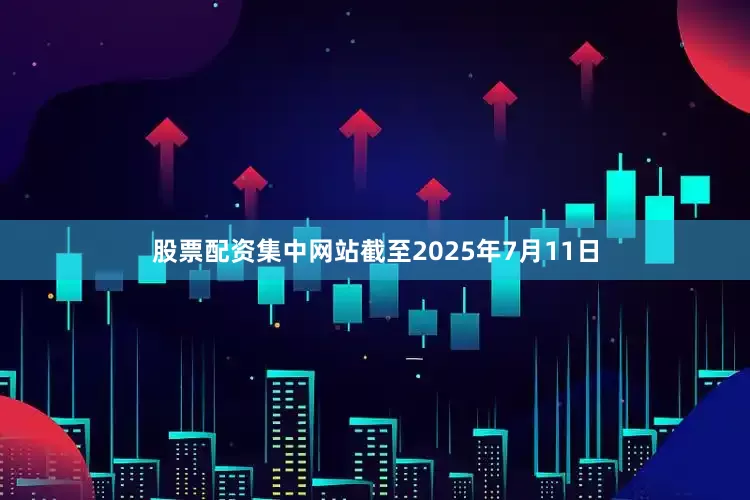 股票配资集中网站截至2025年7月11日