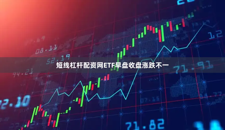 短线杠杆配资网ETF早盘收盘涨跌不一