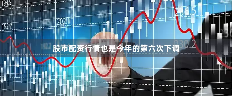 股市配资行情也是今年的第六次下调