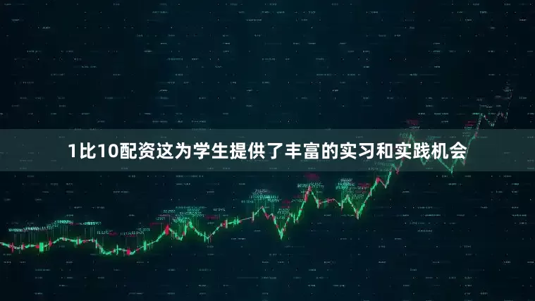 1比10配资这为学生提供了丰富的实习和实践机会