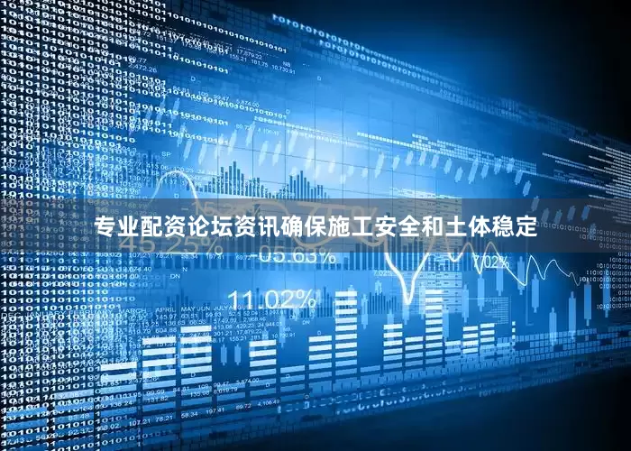 专业配资论坛资讯确保施工安全和土体稳定