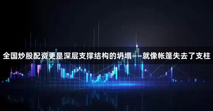 全国炒股配资更是深层支撑结构的坍塌——就像帐篷失去了支柱