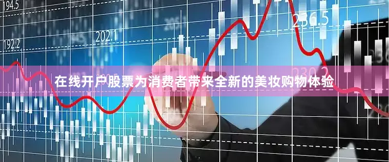 在线开户股票为消费者带来全新的美妆购物体验
