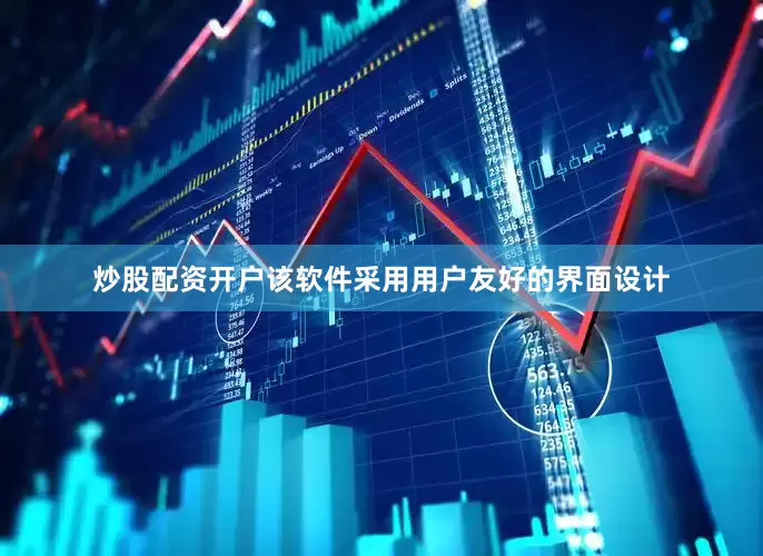 炒股配资开户该软件采用用户友好的界面设计