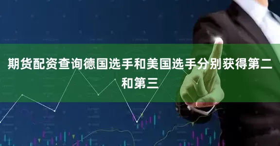 期货配资查询德国选手和美国选手分别获得第二和第三