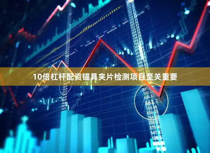 10倍杠杆配资锚具夹片检测项目至关重要