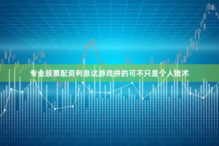 专业股票配资利息这游戏拼的可不只是个人技术
