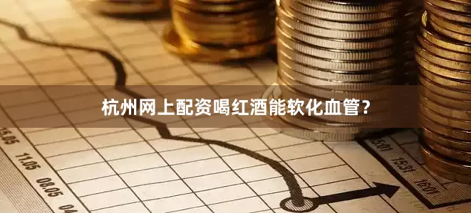 杭州网上配资喝红酒能软化血管？