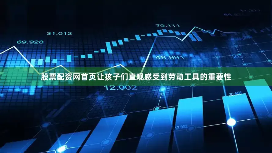 股票配资网首页让孩子们直观感受到劳动工具的重要性