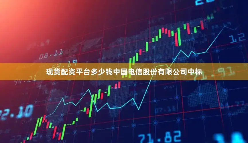 现货配资平台多少钱中国电信股份有限公司中标