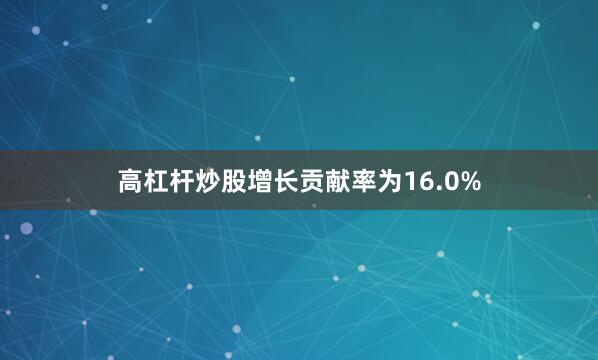 高杠杆炒股增长贡献率为16.0%