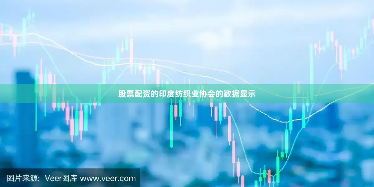 股票配资的印度纺织业协会的数据显示