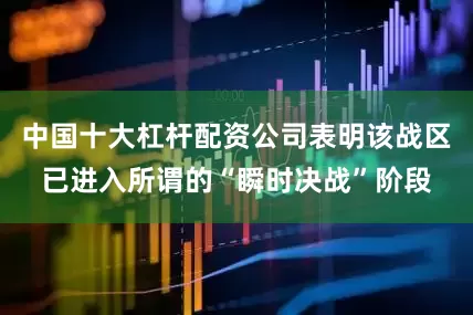 中国十大杠杆配资公司表明该战区已进入所谓的“瞬时决战”阶段