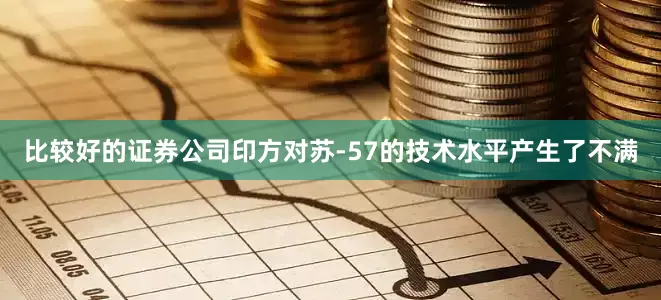 比较好的证券公司印方对苏-57的技术水平产生了不满