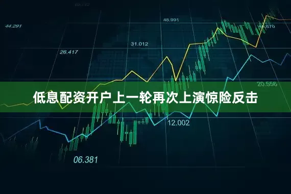 低息配资开户上一轮再次上演惊险反击