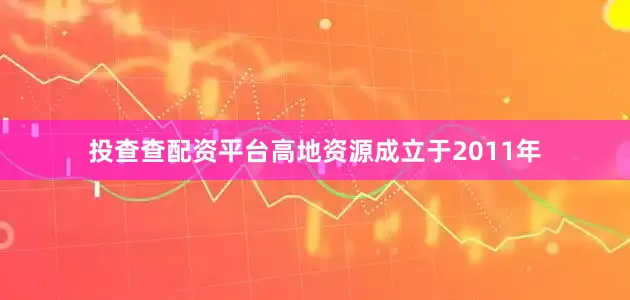 投查查配资平台高地资源成立于2011年