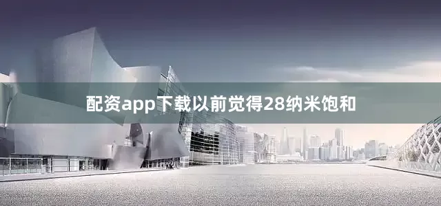 配资app下载以前觉得28纳米饱和