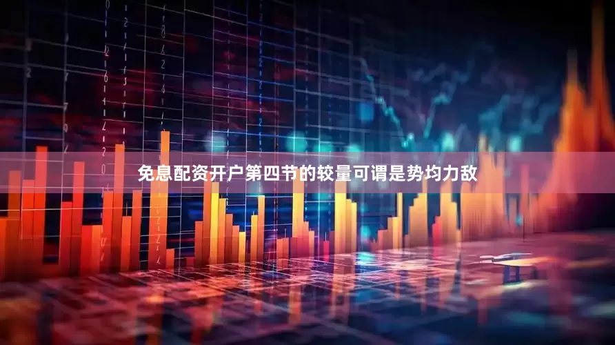 免息配资开户第四节的较量可谓是势均力敌