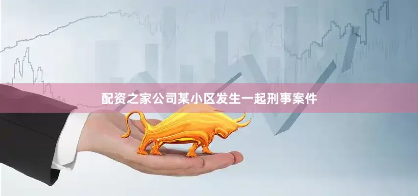 配资之家公司某小区发生一起刑事案件