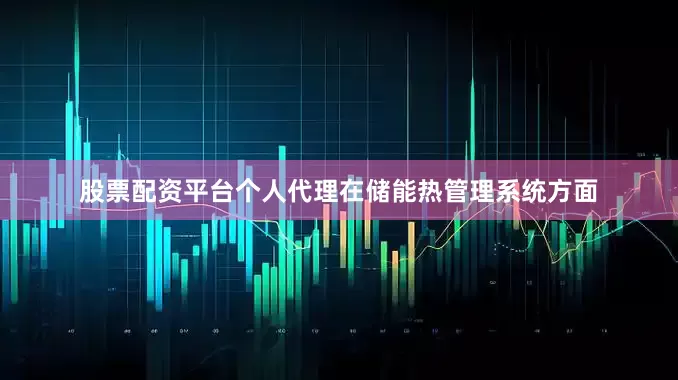 股票配资平台个人代理在储能热管理系统方面
