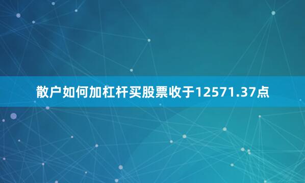 散户如何加杠杆买股票收于12571.37点