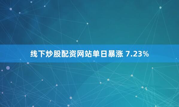 线下炒股配资网站单日暴涨 7.23%