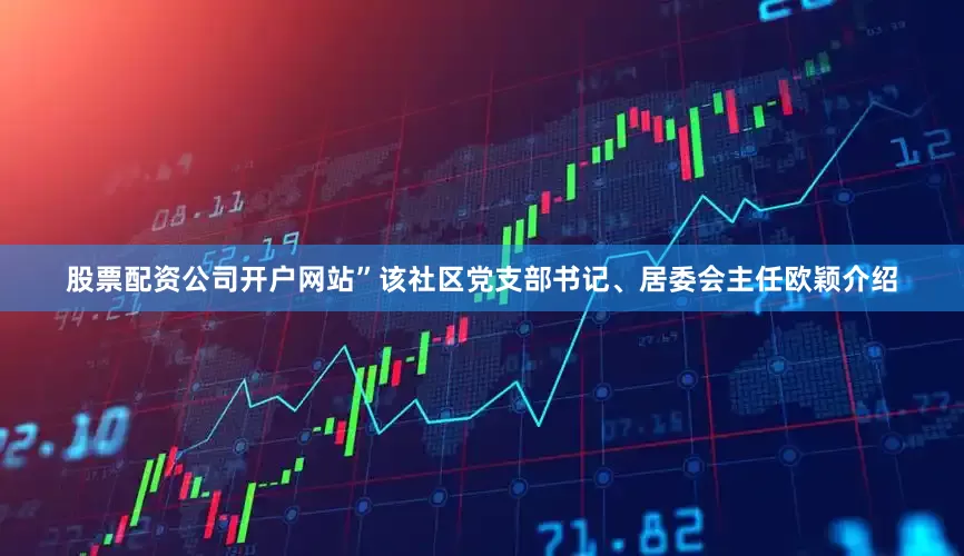 股票配资公司开户网站”该社区党支部书记、居委会主任欧颖介绍