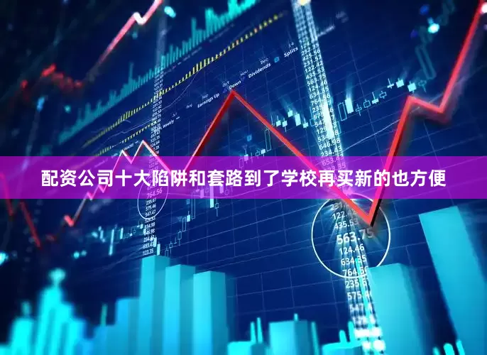 配资公司十大陷阱和套路到了学校再买新的也方便