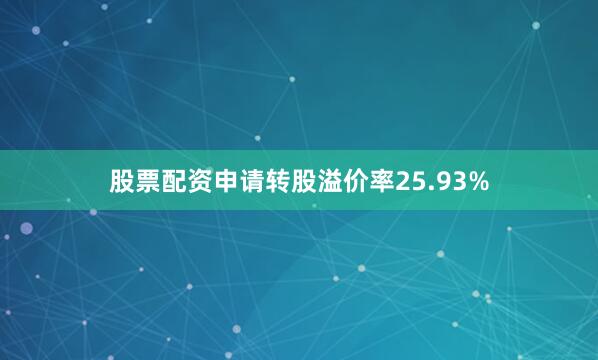 股票配资申请转股溢价率25.93%